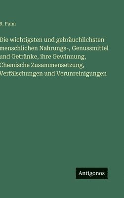 wichtigsten und gebräuchlichsten menschlichen Nahrungs-, Genussmittel und Getränke, ihre Gewinnung, Chemische Zusammensetzung, Verfälschungen und Verunreinigungen