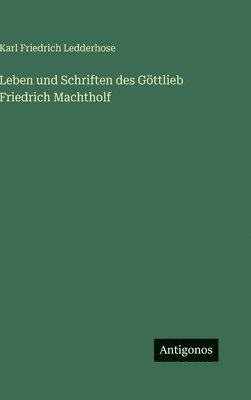 Karl Friedrich Ledderhose - Leben und Schriften des Göttlieb Friedrich Machtholf, Inbunden