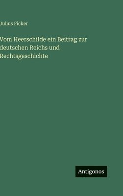 Vom Heerschilde ein Beitrag zur deutschen Reichs und Rechtsgeschichte