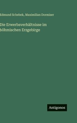 Edmund Schebek, Maximilian Dormizer - Die Erwerbsverhältnisse im böhmischen Erzgebirge, Inbunden