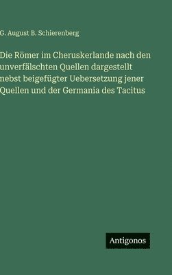 Römer im Cheruskerlande nach den unverfälschten Quellen dargestellt nebst beigefügter Uebersetzung jener Quellen und der Germania des Tacitus