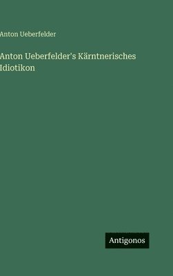 Anton Ueberfelder's Kärntnerisches Idiotikon