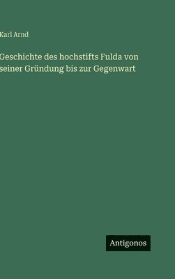 Karl Arnd - Geschichte des hochstifts Fulda von seiner Gründung bis zur Gegenwart, Inbunden