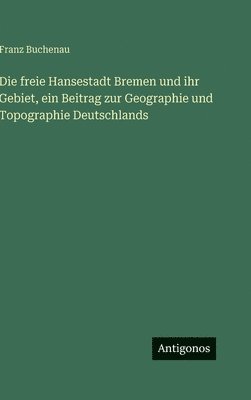 freie Hansestadt Bremen und ihr Gebiet, ein Beitrag zur Geographie und Topographie Deutschlands