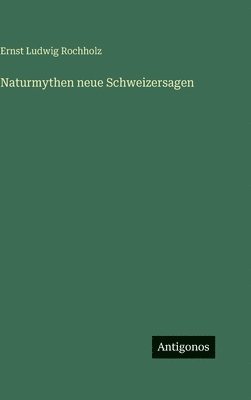 Ernst Ludwig Rochholz - Naturmythen neue Schweizersagen, Inbunden