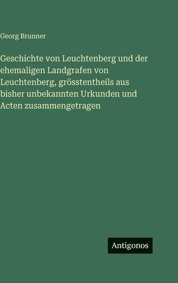 Geschichte von Leuchtenberg und der ehemaligen Landgrafen von Leuchtenberg, grösstentheils aus bisher unbekannten Urkunden und Acten zusammengetragen