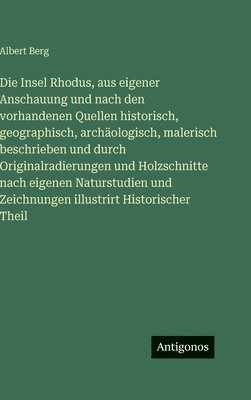 Albert Berg - Insel Rhodus, aus eigener Anschauung und nach den vorhandenen Quellen historisch, geographisch, archäologisch, malerisch beschrieben und durch Originalradierungen und Holzschnitte nach eigenen Naturstudien und Zeichnungen illustrirt Historischer Theil, Inbunden
