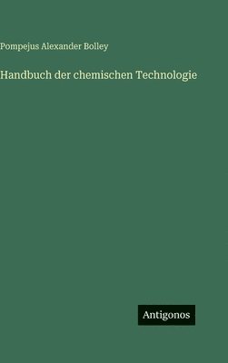 Pompejus Alexander Bolley - Handbuch der chemischen Technologie, Inbunden
