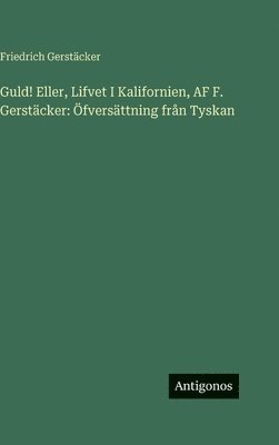 Friedrich Gerstäcker - Guld! Eller, Lifvet I Kalifornien, AF F. Gerstäcker, Inbunden