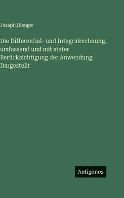 Differential- und Integralrechnung, umfassend und mit steter Berücksichtigung der Anwendung Dargestellt