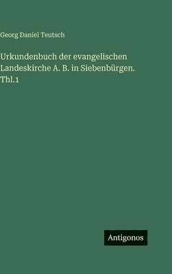Georg Daniel Teutsch - Urkundenbuch der evangelischen Landeskirche A. B. in Siebenbürgen. Thl.1, Inbunden