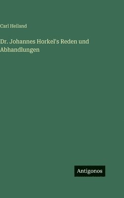 Dr. Johannes Horkel's Reden und Abhandlungen