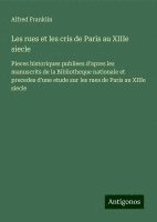 bokomslag Les rues et les cris de Paris au XIIIe siecle:Pieces historiques publiees d'apres les manuscrits de la Bibliotheque nationale et precedes d'une etude