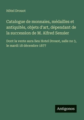 bokomslag Catalogue de monnaies, médailles et antiquités, objets d'art, dépendant de la succession de M. Alfred Sensier