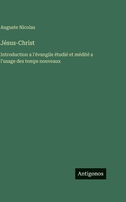 Auguste Nicolas - Jésus-Christ: Introduction a l'évangile étudié et médité a l'usage des temps nouveaux, Inbunden