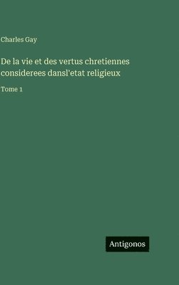 Charles Gay - De la vie et des vertus chretiennes considerees dansl'etat religieux, Inbunden