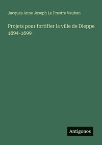 bokomslag Projets pour fortifier la ville de Dieppe 1694-1699
