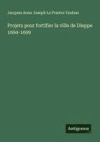 bokomslag Projets pour fortifier la ville de Dieppe 1694-1699