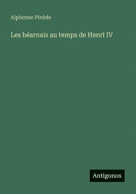 Alphonse Pinède - Les béarnais au temps de Henri IV, Häftad