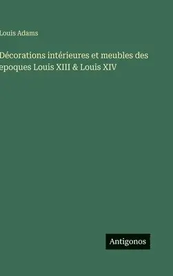 Louis Adams - Décorations intérieures et meubles des epoques Louis XIII & Louis XIV, Inbunden. Tillgänglighet: Lägg i varukorg