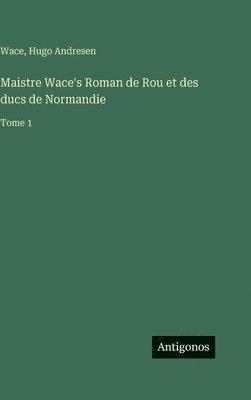 Wace, Hugo Andresen - Maistre Wace's Roman de Rou et des ducs de Normandie, Inbunden