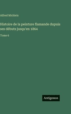 Histoire de la peinture flamande dupuis ses débuts jusqu'en 1864