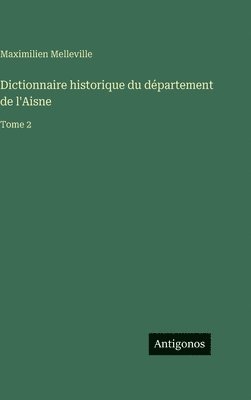 Dictionnaire historique du département de l'Aisne: Tome 2