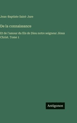 De la connaissance: Et de l'amour du fils de Dieu notre seigneur Jésus Christ. Tome 1