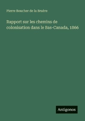 Rapport sur les chemins de colonisation dans le Bas-Canada, 1866