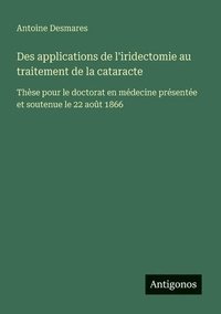 bokomslag Des applications de l'iridectomie au traitement de la cataracte: Thèse pour le doctorat en médecine présentée et soutenue le 22 août 1866