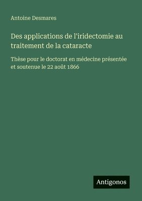bokomslag Des applications de l'iridectomie au traitement de la cataracte: Thèse pour le doctorat en médecine présentée et soutenue le 22 août 1866