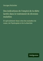 bokomslag Des indications de l'emploi de la diète lactée dans le traitement de diverses maladies: Et spécialement dans celui des maladies du coeur, de l'hydropi