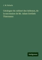 bokomslag Catalogue du cabinet des tableaux, de la succession de Mr. Adam Gottlieb Thiermann