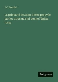bokomslag La primauté de Saint Pierre prouvée par les titres que lui donne l'église russe