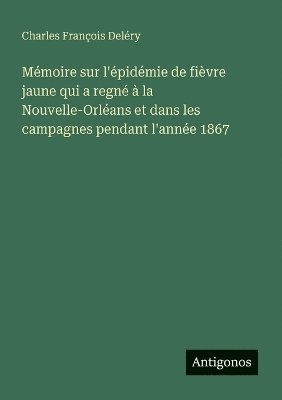 bokomslag Mémoire sur l'épidémie de fièvre jaune qui a regné à la Nouvelle-Orléans et dans les campagnes pendant l'année 1867
