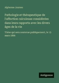 bokomslag Pathologie et thérapeutique de l'affection calculeuse considérées dans leurs rapports avec les divers âges de la vie