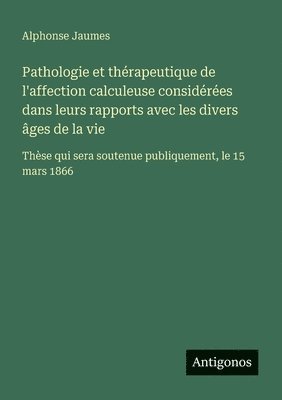 bokomslag Pathologie et thérapeutique de l'affection calculeuse considérées dans leurs rapports avec les divers âges de la vie: Thèse qui sera soutenue publique