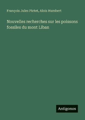 François Jules Pictet, Aloïs Humbert, Aloïs - Nouvelles recherches sur les poissons fossiles du mont Liban, Häftad