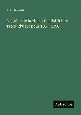 bokomslag guide de la cite et du district de Trois-Riviere pour 1867-1868