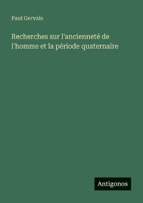 Paul Gervais - Recherches sur l'ancienneté de l'homme et la période quaternaire, Häftad