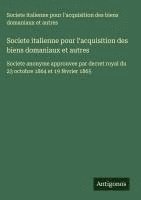 bokomslag Societe italienne pour l'acquisition des biens domaniaux et autres: Societe anonyme approuvee par decret royal du 23 octobre 1864 et 19 février 1865