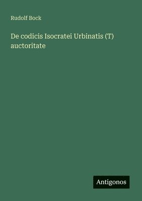 Rudolf Bock - De codicis Isocratei Urbinatis (T) auctoritate, Häftad