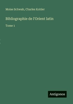 Moïse Schwab, Charles Kohler - Bibliographie de l'Orient latin: Tome 1, Häftad