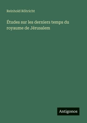 Reinhold Röhricht - Études sur les derniers temps du royaume de Jérusalem, Häftad