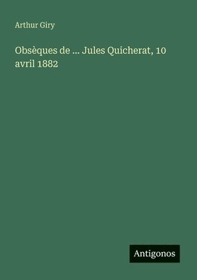 Arthur Giry - Obsèques de ... Jules Quicherat, 10 avril 1882, Häftad
