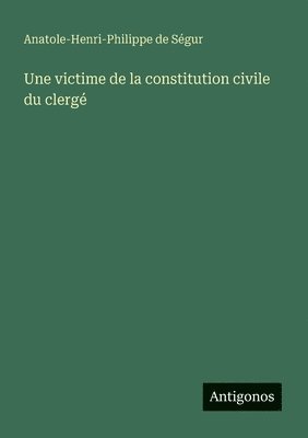 Anatole-Henri-Philippe de Ségur - victime de la constitution civile du clergé, Häftad