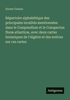 Ernest Cosson - Répertoire alphabétique des principales localités mentionnées dans le Compendium et le Conspectus floræ atlanticæ, avec deux cartes botaniques de l'Algérie et des notices sur ces cartes, Häftad