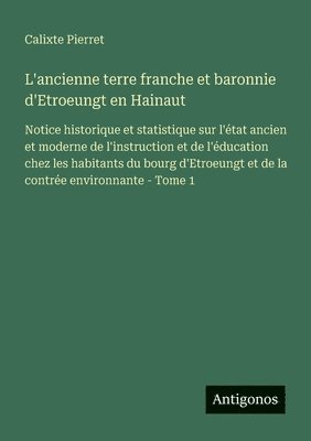Calixte Pierret - L'ancienne terre franche et baronnie d'Etroeungt en Hainaut, Häftad