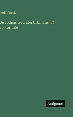 Rudolf Bock - De codicis Isocratei Urbinatis (T) auctoritate, Inbunden