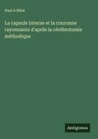 bokomslag La capsule interne et la couronne rayonnante d'après la cérébrotomie méthodique